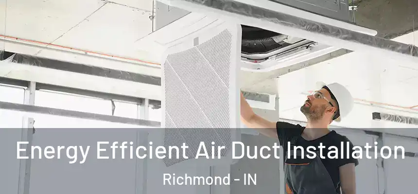 Energy Efficient Air Duct Installation Richmond - IN